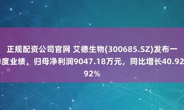 正规配资公司官网 艾德生物(300685.SZ)发布一季度业绩，归母净利润9047.18万元，同比增长40.92%