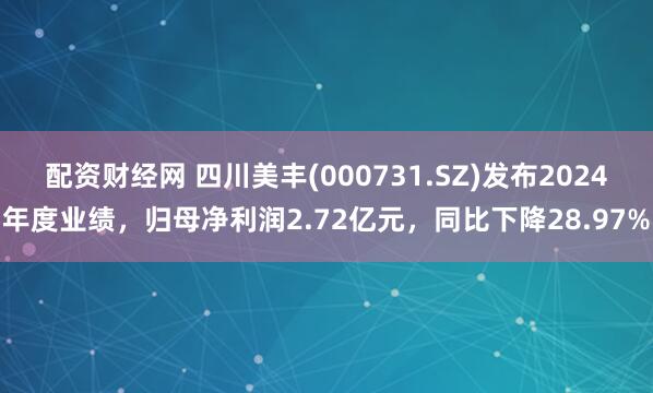 配资财经网 四川美丰(000731.SZ)发布2024年度业绩，归母净利润2.72亿元，同比下降28.97%