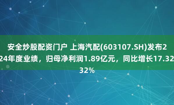 安全炒股配资门户 上海汽配(603107.SH)发布2024年度业绩，归母净利润1.89亿元，同比增长17.32%