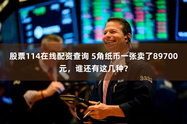 股票114在线配资查询 5角纸币一张卖了89700元，谁还有这几种？