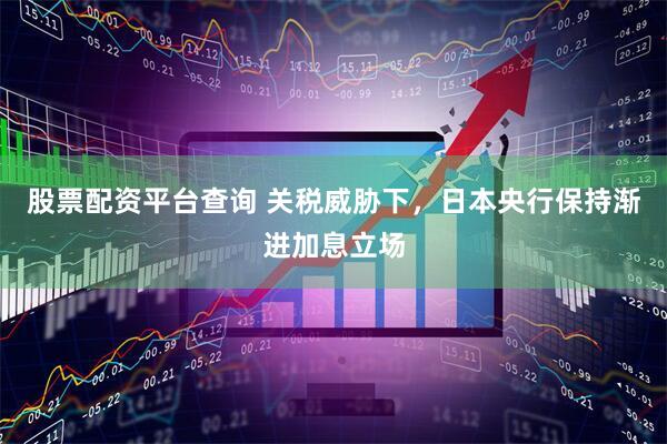 股票配资平台查询 关税威胁下，日本央行保持渐进加息立场