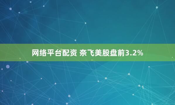 网络平台配资 奈飞美股盘前3.2%
