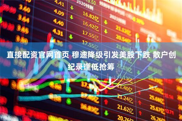直接配资官网首页 穆迪降级引发美股下跌 散户创纪录逢低抢筹