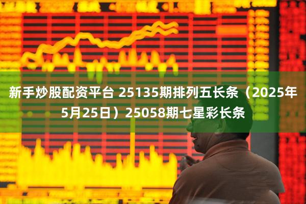 新手炒股配资平台 25135期排列五长条（2025年5月25日）25058期七星彩长条