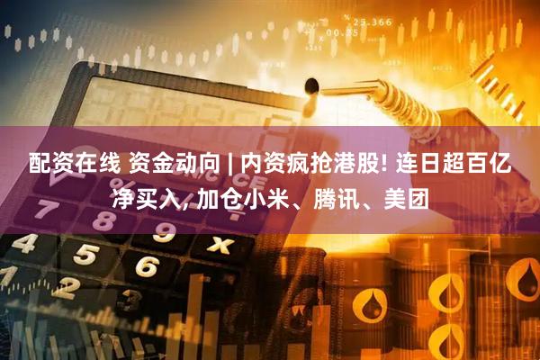 配资在线 资金动向 | 内资疯抢港股! 连日超百亿净买入, 加仓小米、腾讯、美团