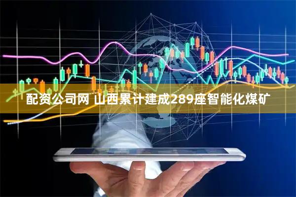 配资公司网 山西累计建成289座智能化煤矿