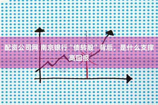 配资公司网 南京银行“债转股”背后，是什么支撑高回报