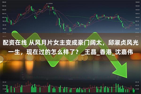 配资在线 从风月片女主变成豪门阔太，邱淑贞风光一生，现在过的怎么样了？_王晶_香港_沈嘉伟